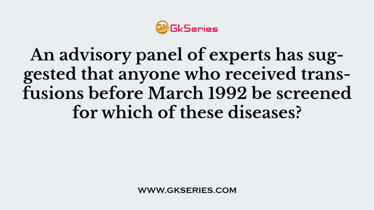 An advisory panel of experts has suggested that anyone who received transfusions before March 1992 be screened for which of these diseases?