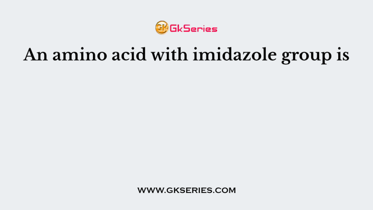 An amino acid with imidazole group is
