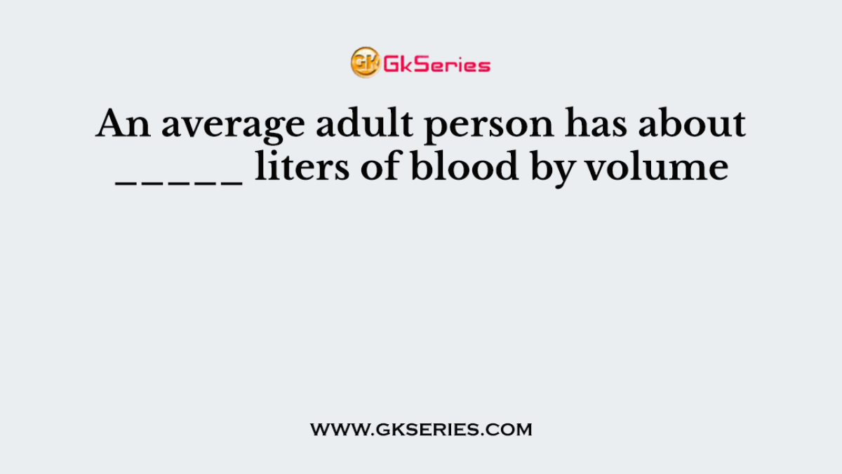 An average adult person has about _____ liters of blood by volume