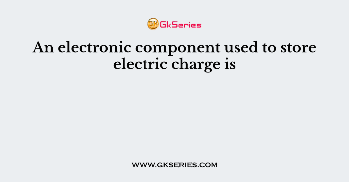 An electronic component used to store electric charge is