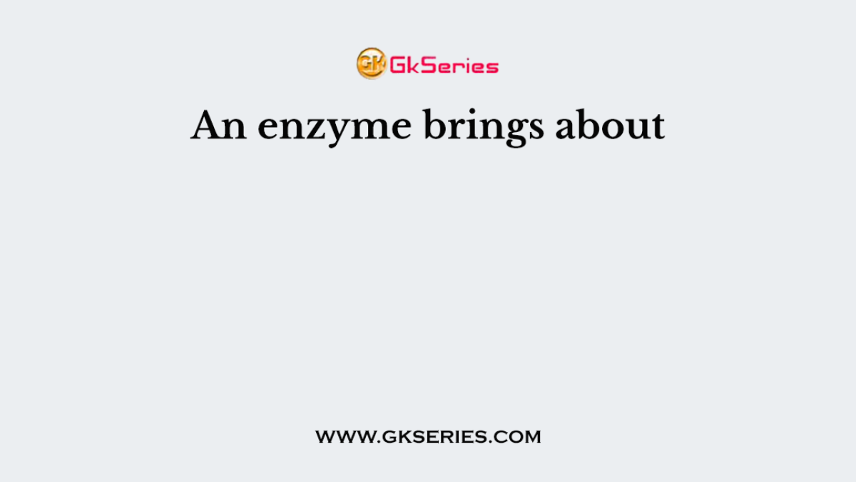 An enzyme brings about