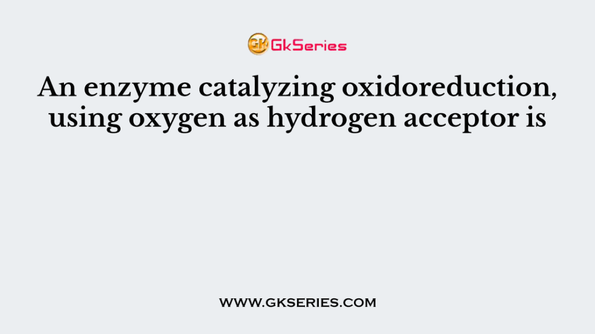 An enzyme catalyzing oxidoreduction, using oxygen as hydrogen acceptor is