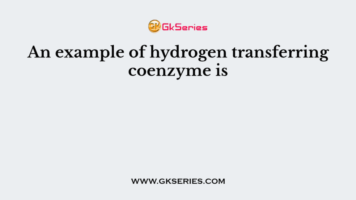 An example of hydrogen transferring coenzyme is