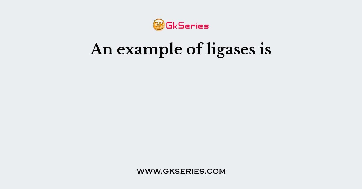 An example of ligases is