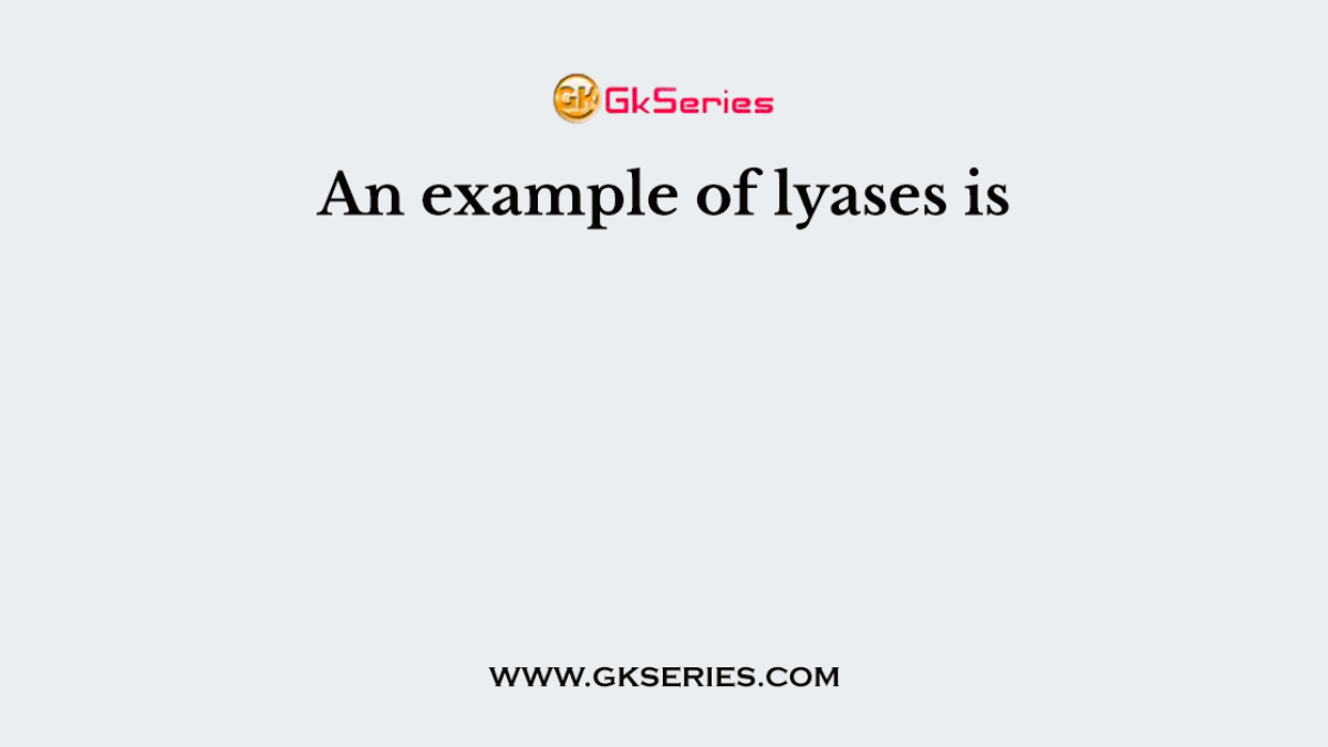 An example of lyases is
