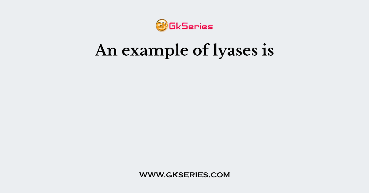 An example of lyases is