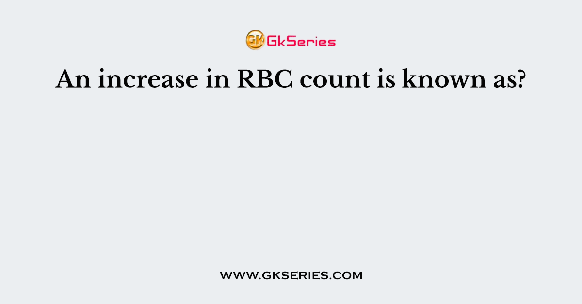An increase in RBC count is known as?