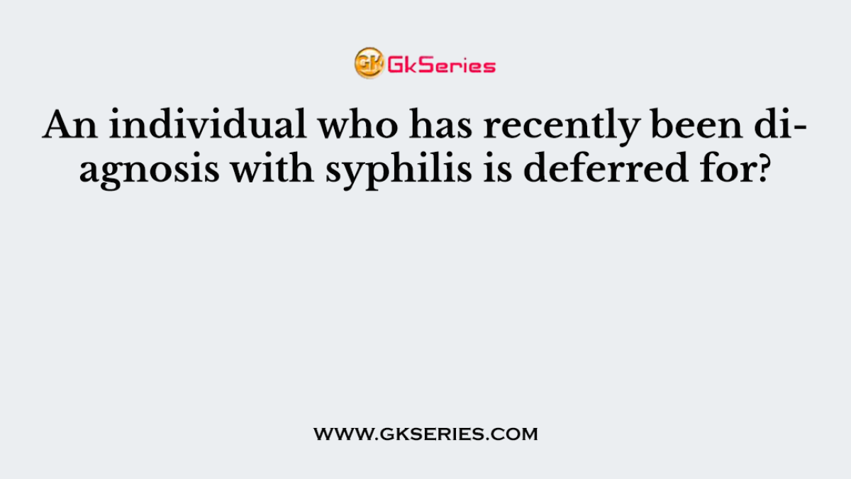 An individual who has recently been diagnosis with syphilis is deferred for?