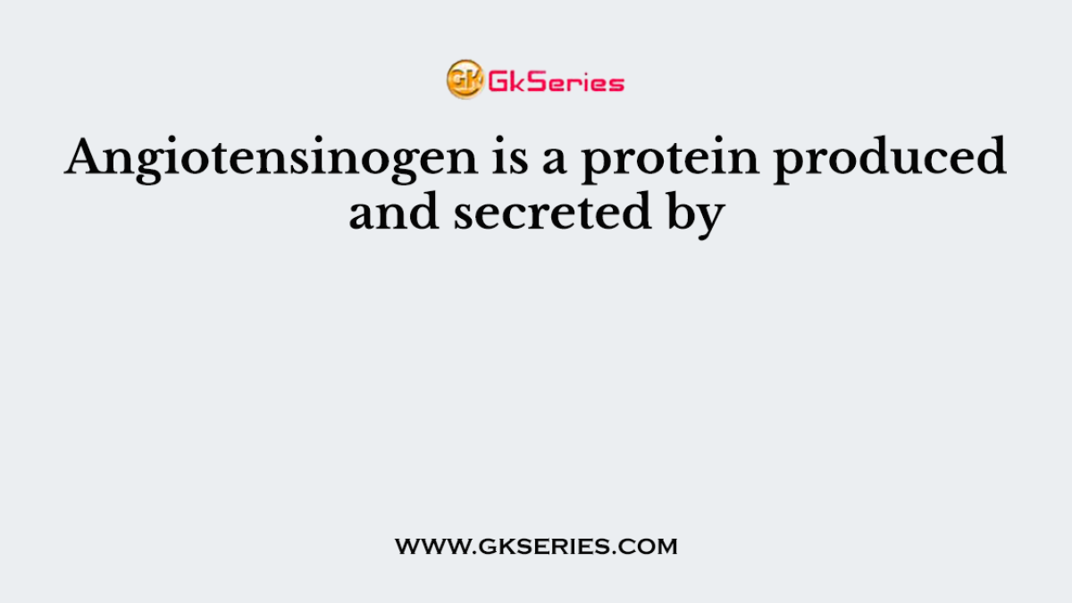 Angiotensinogen is a protein produced and secreted by