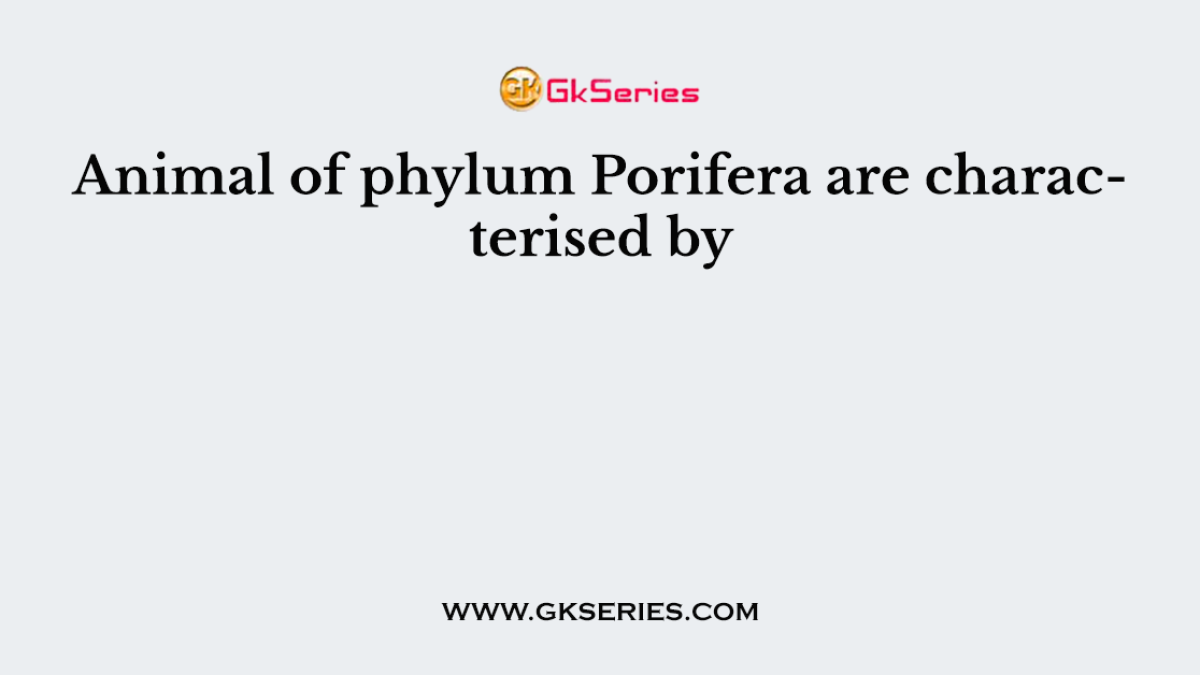 Animal of phylum Porifera are characterised by