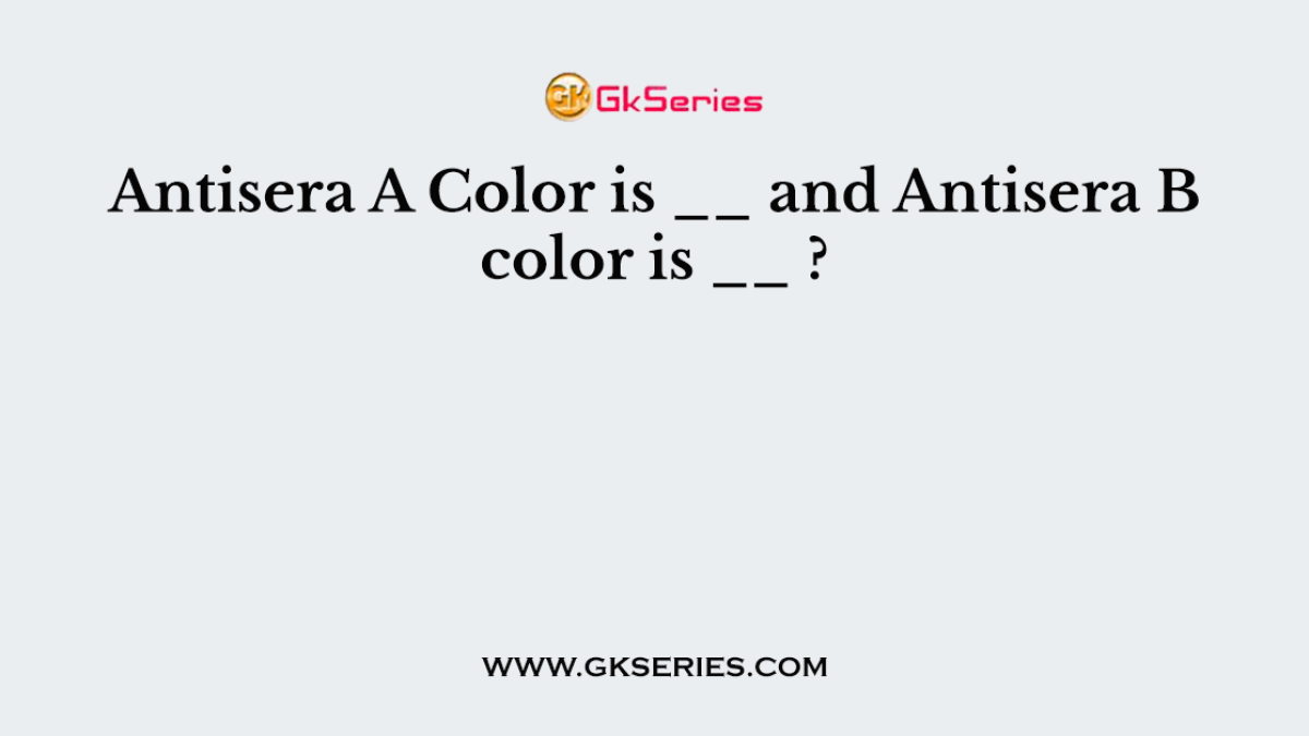 Antisera A Color is __ and Antisera B color is __ ?