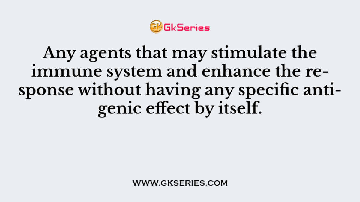 Any agents that may stimulate the immune system and enhance the response without having any specific antigenic effect by itself.