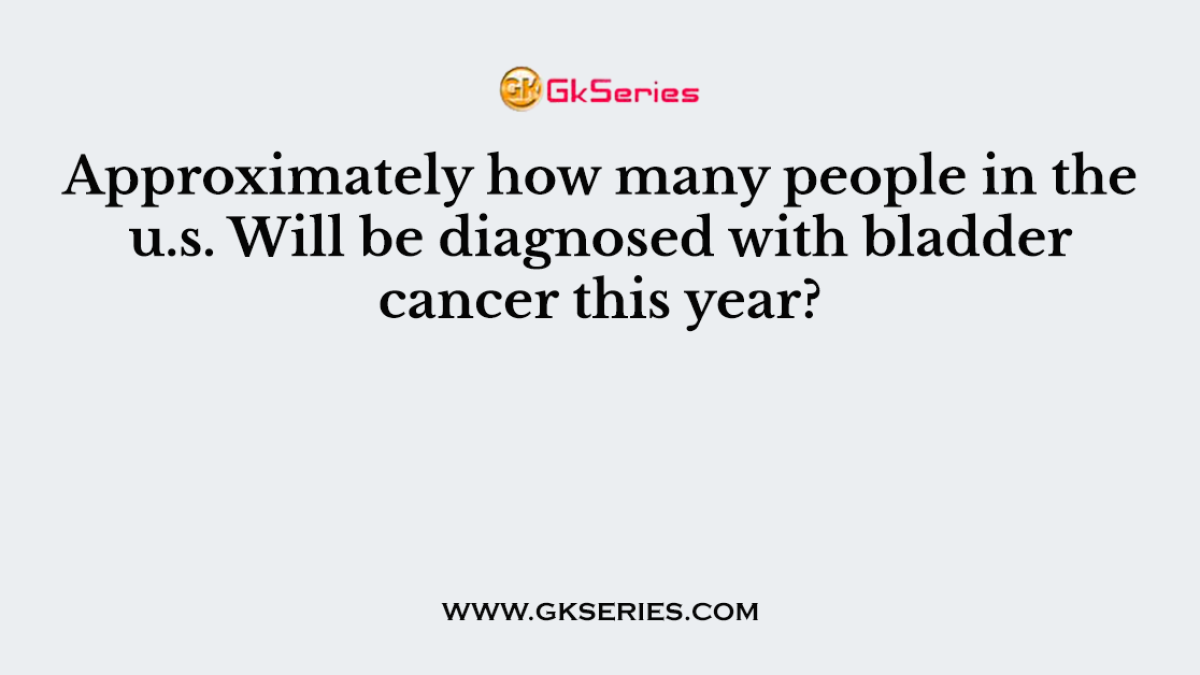 Approximately how many people in the u.s. Will be diagnosed with bladder cancer this year?