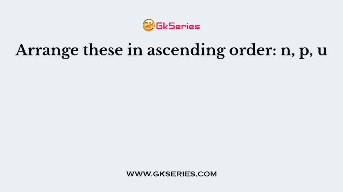 Arrange these in ascending order: n, p, u