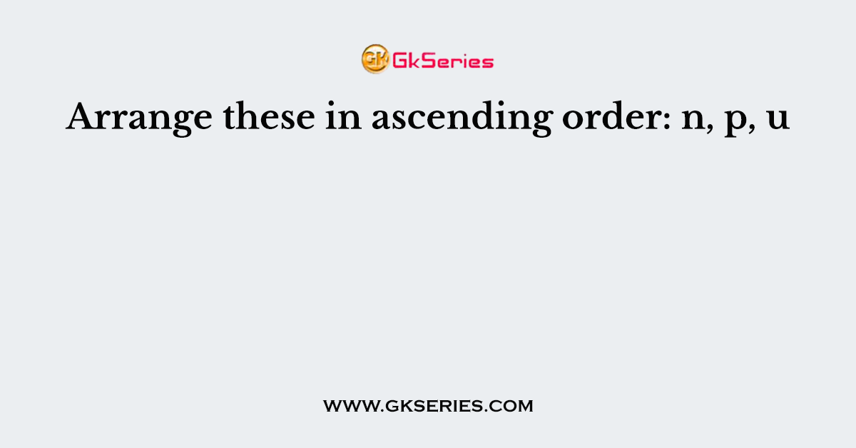 Arrange these in ascending order: n, p, u