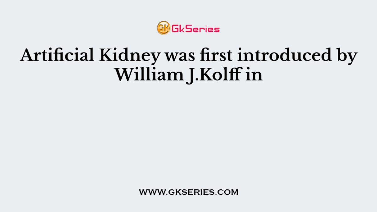 Artificial Kidney was first introduced by William J.Kolff in