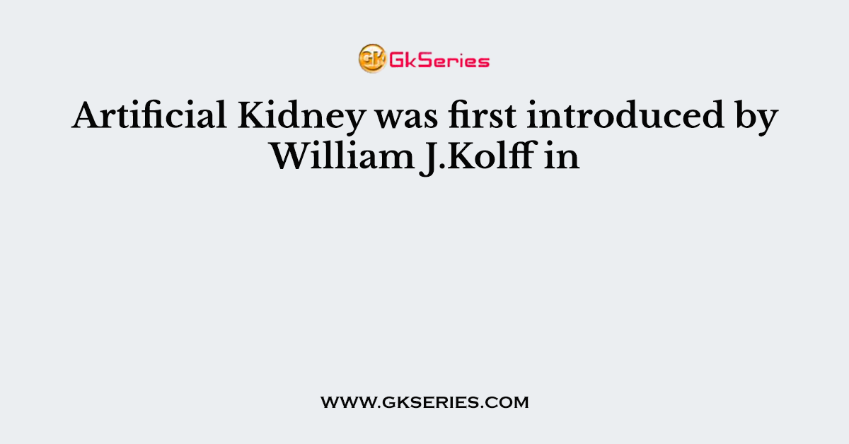 Artificial Kidney was first introduced by William J.Kolff in