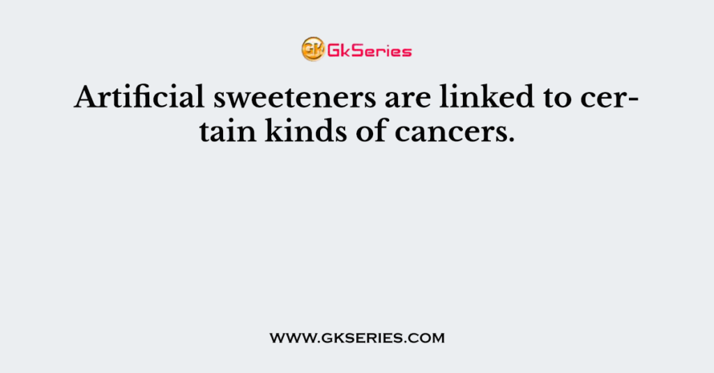 Artificial sweeteners are linked to certain kinds of cancers.