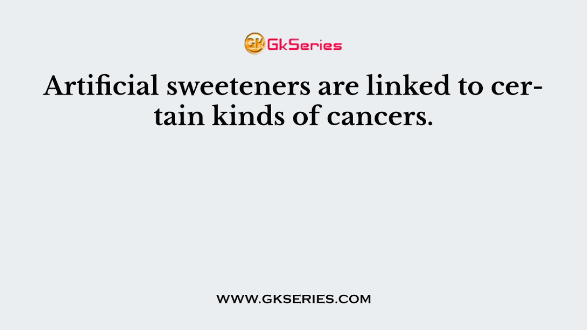 Artificial sweeteners are linked to certain kinds of cancers.