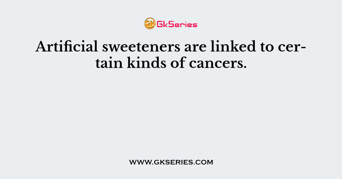 Artificial sweeteners are linked to certain kinds of cancers.