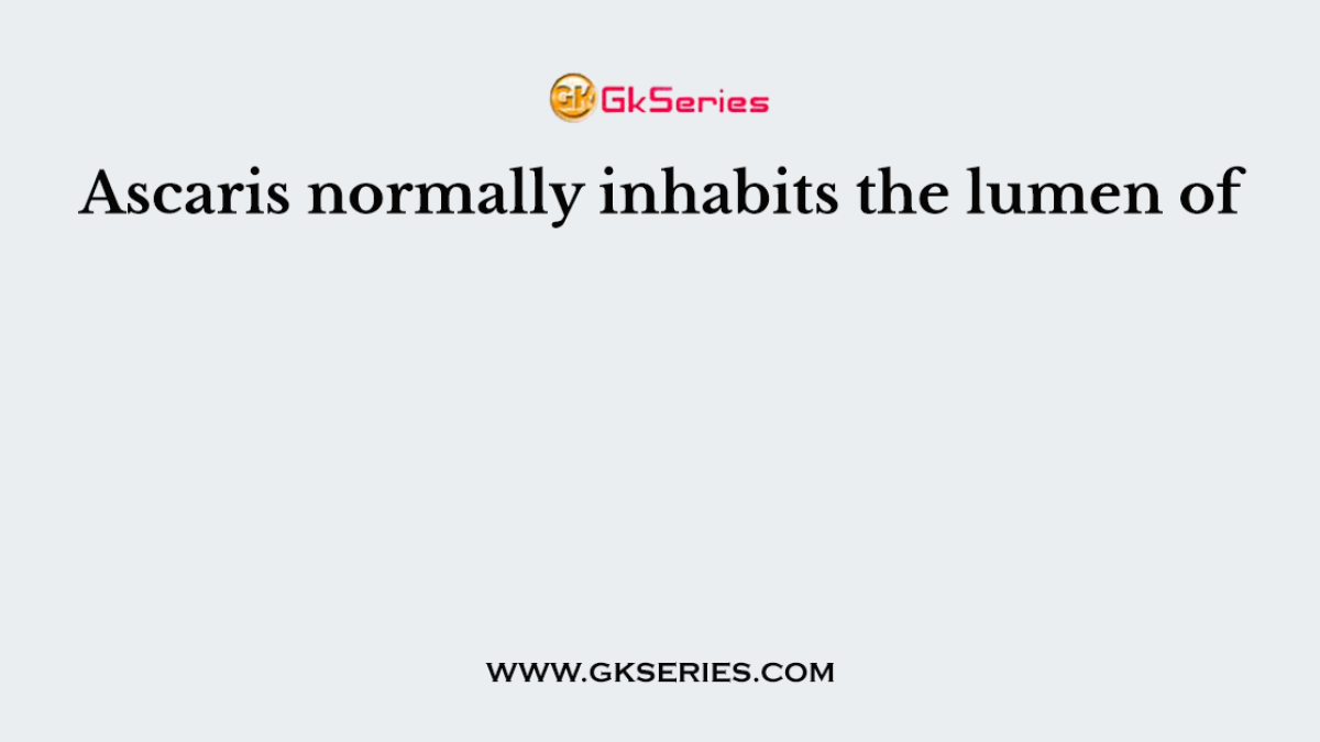 Ascaris normally inhabits the lumen of