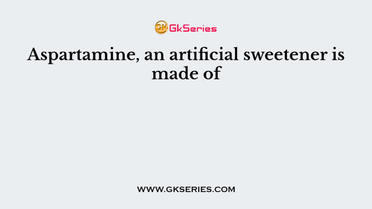 Aspartamine, an artificial sweetener is made of