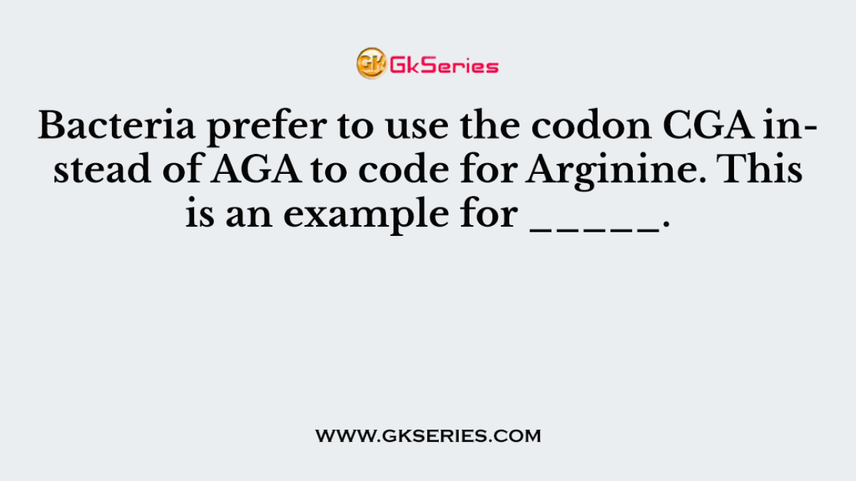 Bacteria prefer to use the codon CGA instead of AGA to code for Arginine. This is an example for _____.