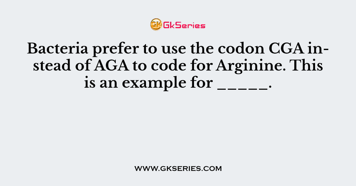 Bacteria prefer to use the codon CGA instead of AGA to code for Arginine. This is an example for _____.