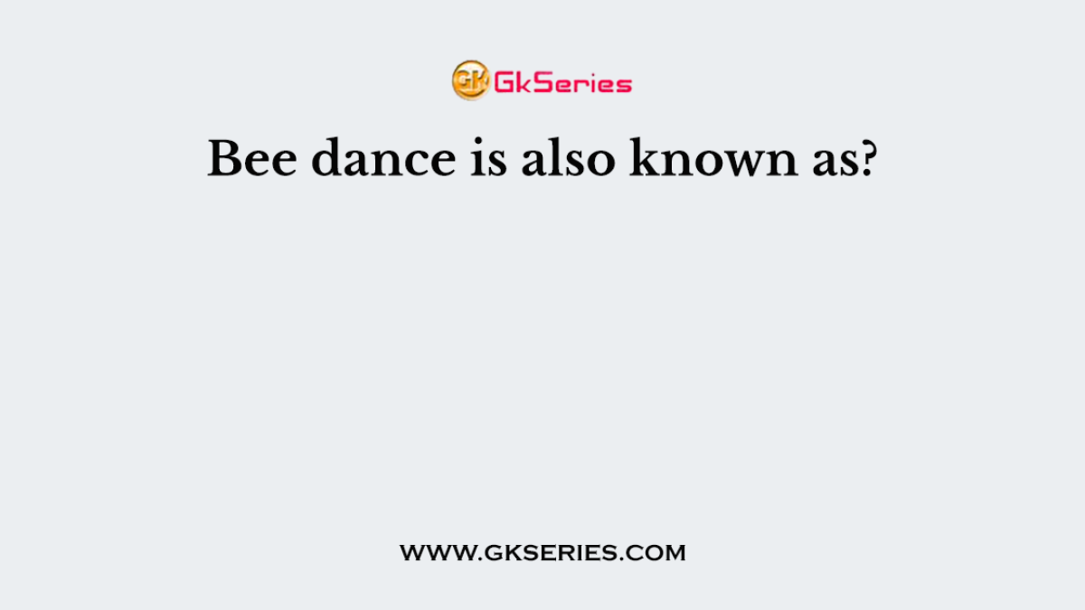 Bee dance is also known as?