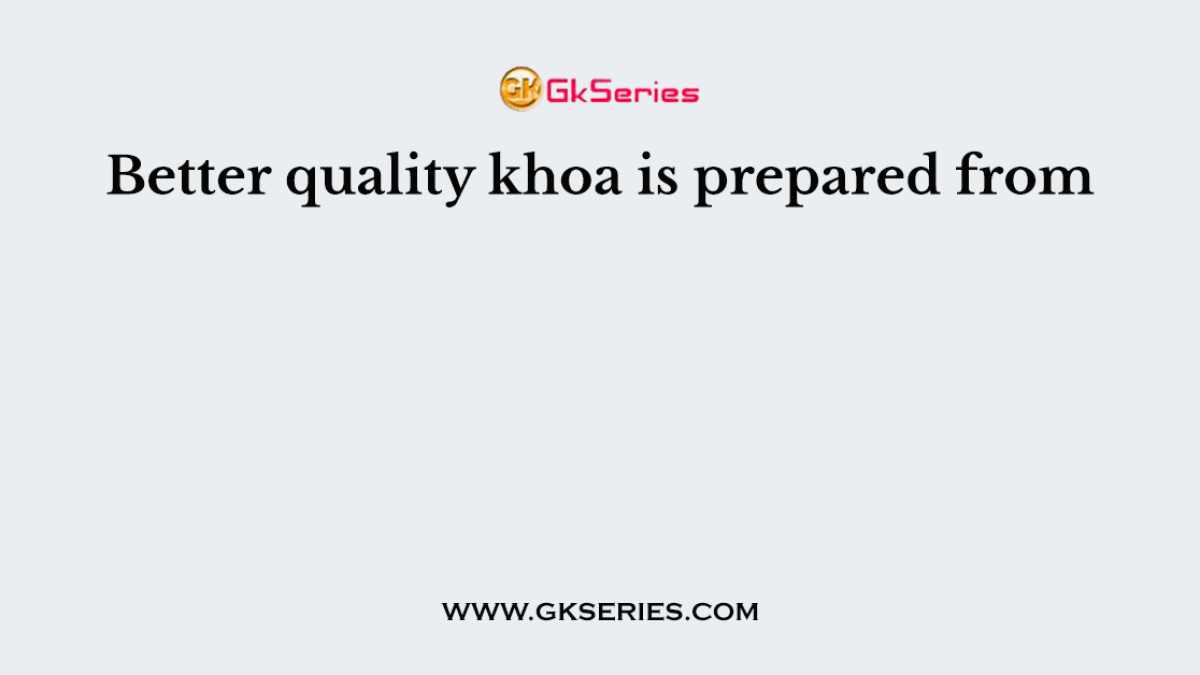 Better quality khoa is prepared from