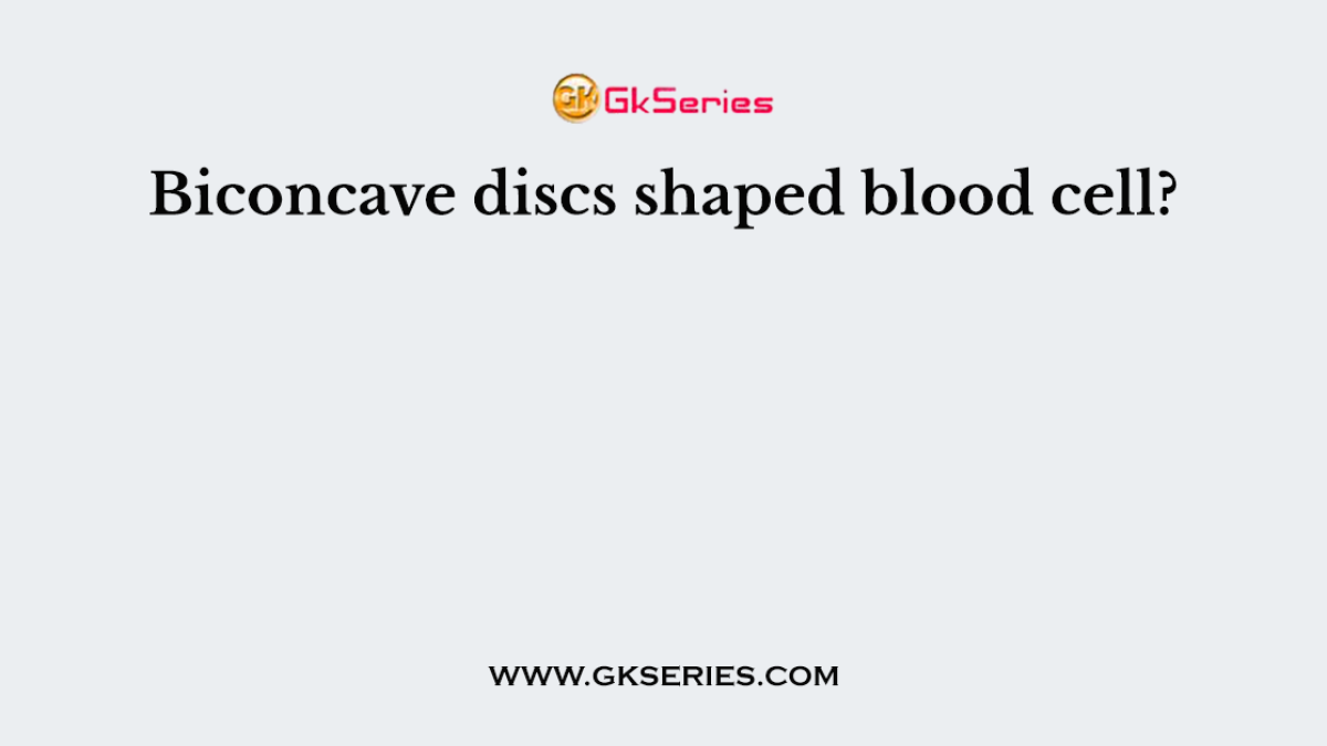 Biconcave discs shaped blood cell?