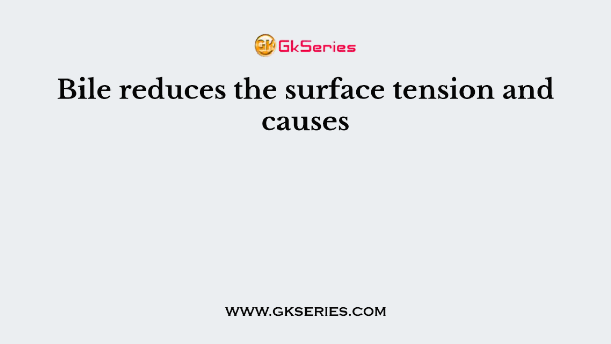 Bile reduces the surface tension and causes