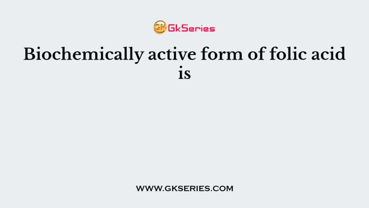 Biochemically active form of folic acid is