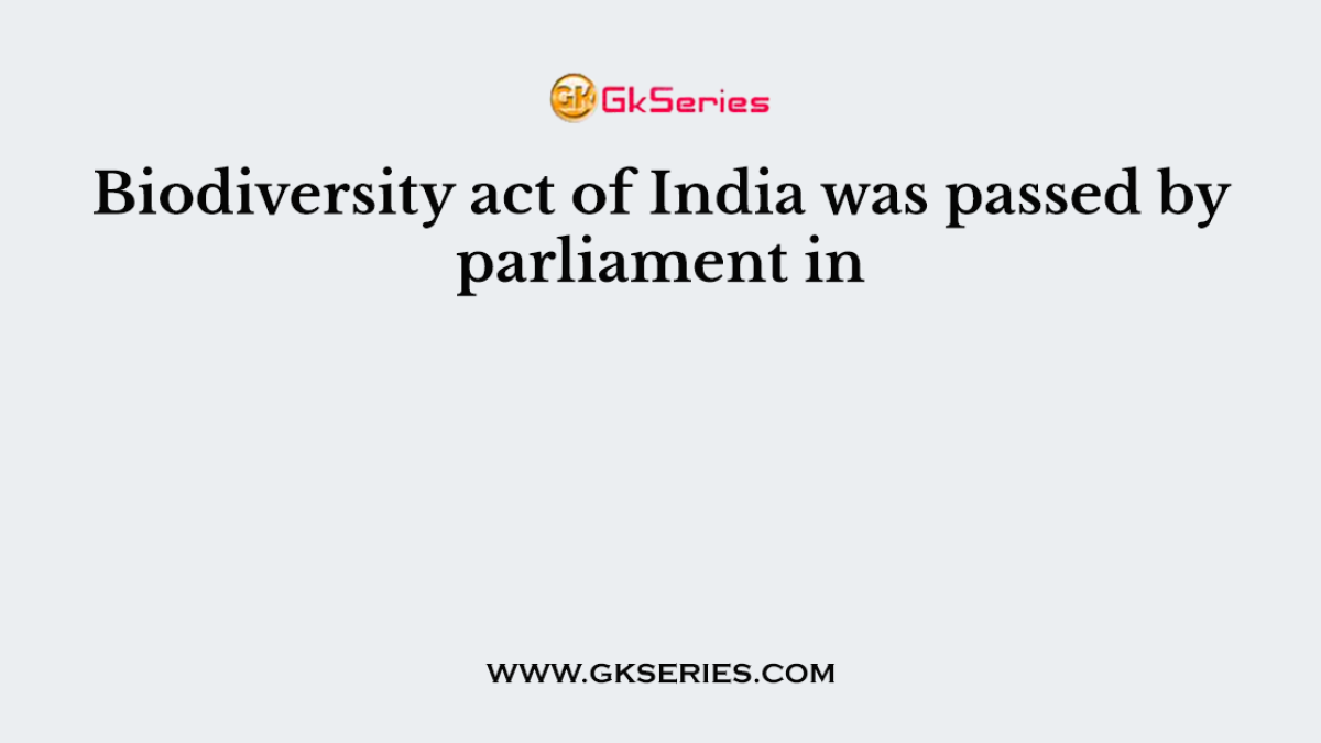 Biodiversity act of India was passed by parliament in