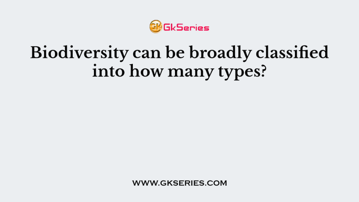 Biodiversity can be broadly classified into how many types?