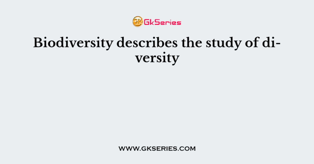 Biodiversity describes the study of diversity