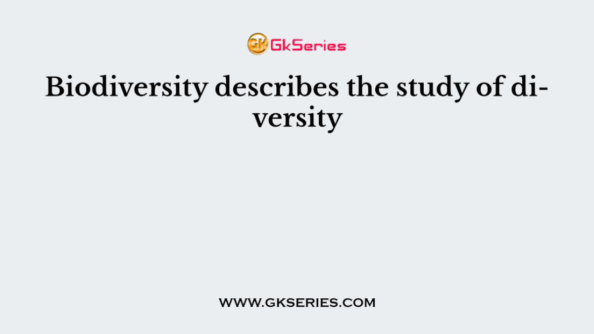 Biodiversity describes the study of diversity