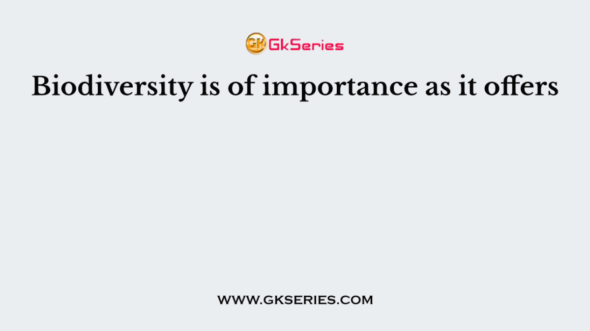 Biodiversity is of importance as it offers