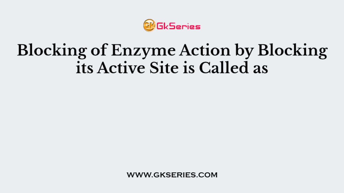Blocking of Enzyme Action by Blocking its Active Site is Called as