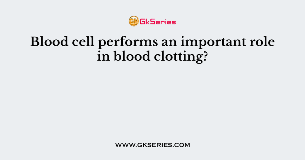 Blood cell performs an important role in blood clotting?