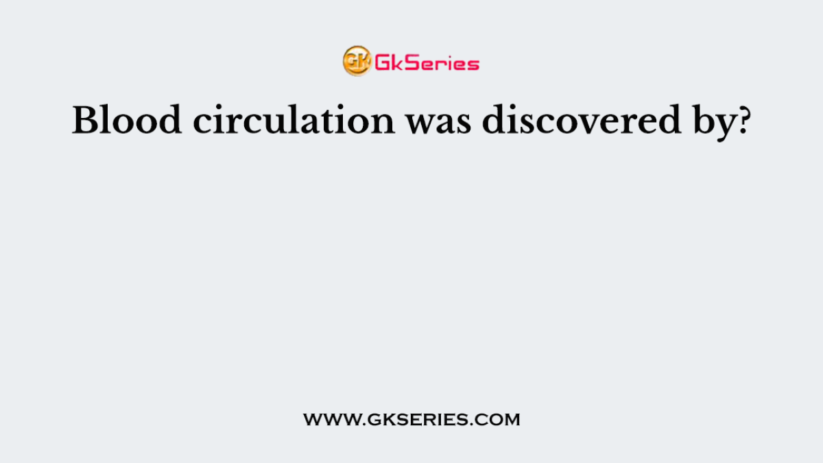 Blood circulation was discovered by?
