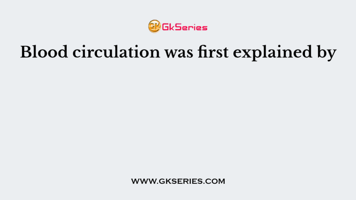 Blood circulation was first explained by