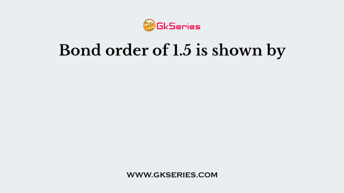 Bond order of 1.5 is shown by