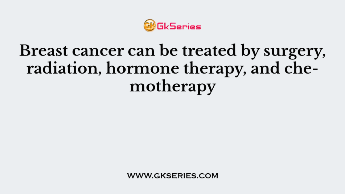 Breast cancer can be treated by surgery, radiation, hormone therapy, and chemotherapy