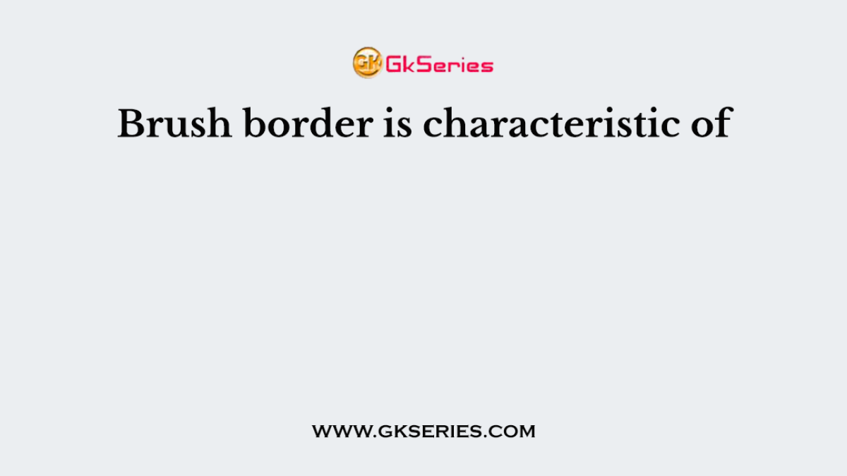 Brush border is characteristic of