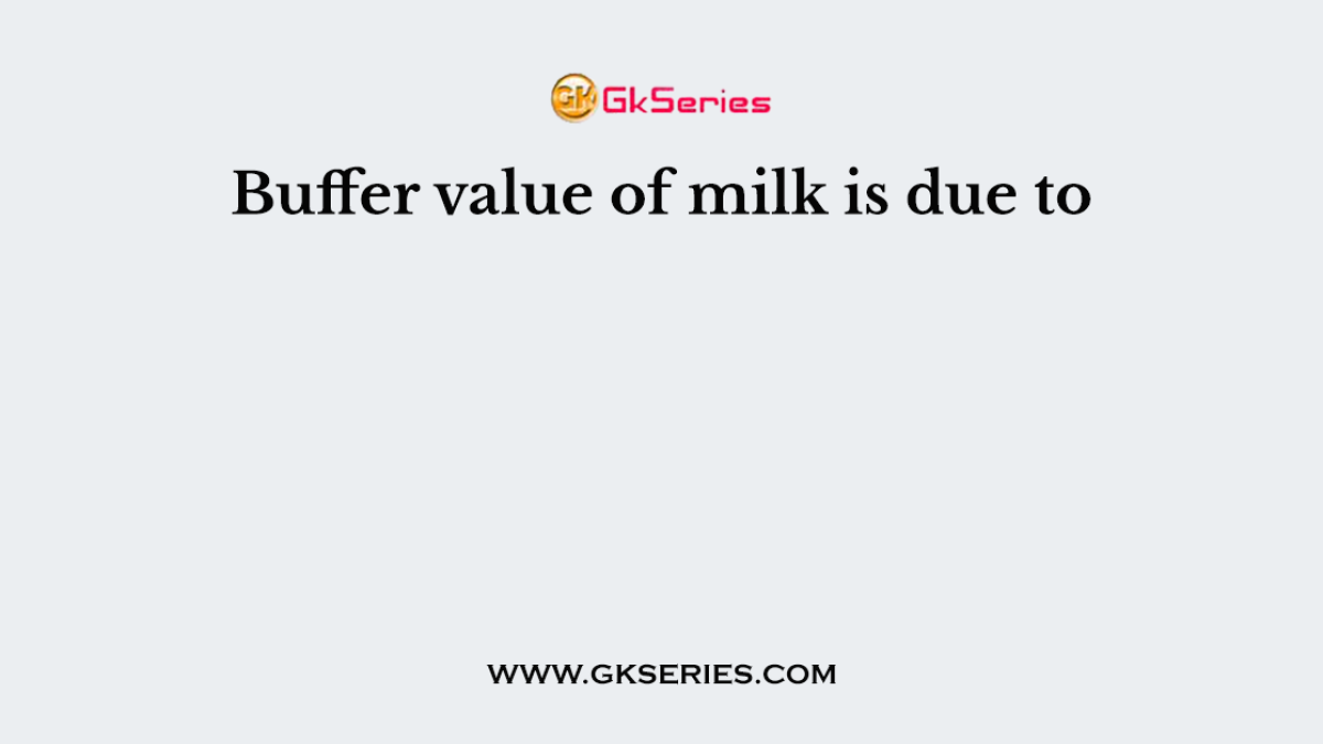 Buffer value of milk is due to