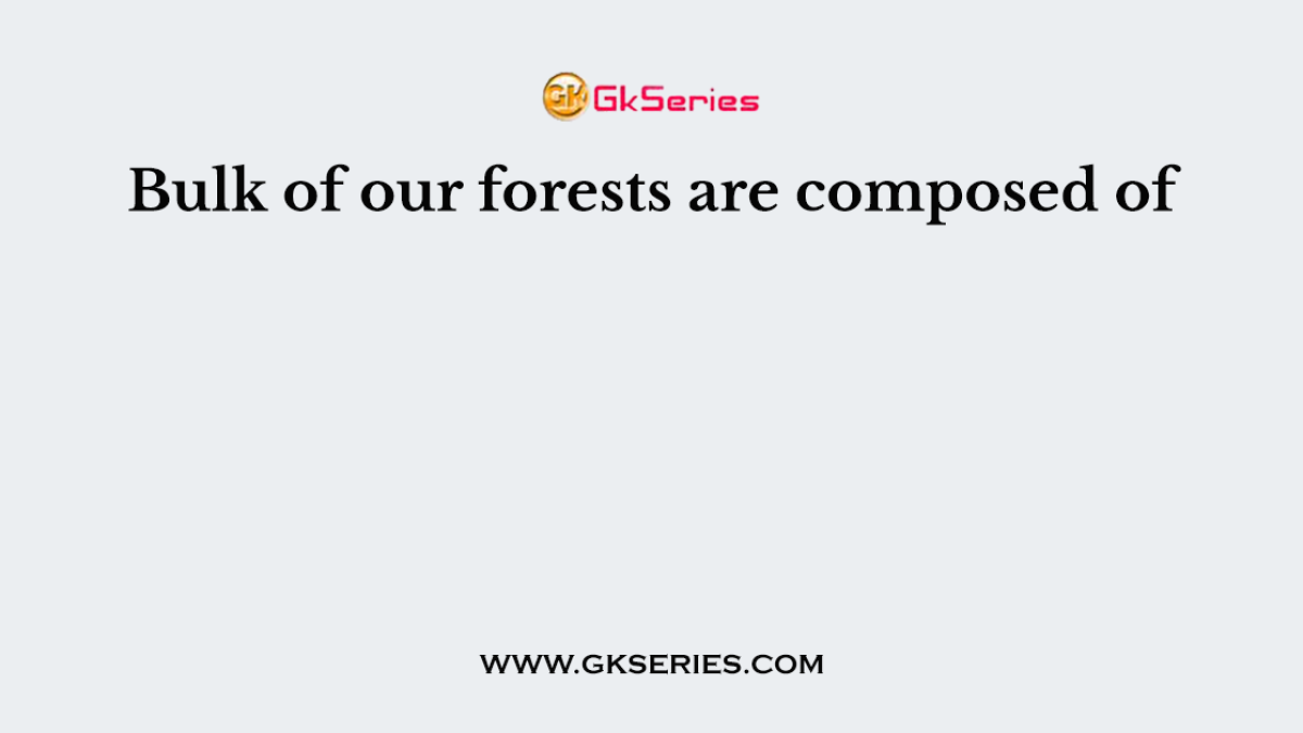 Bulk of our forests are composed of