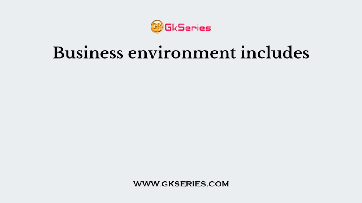 Business environment includes