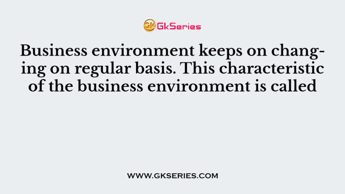 Business environment keeps on changing on regular basis. This characteristic of the business environment is called