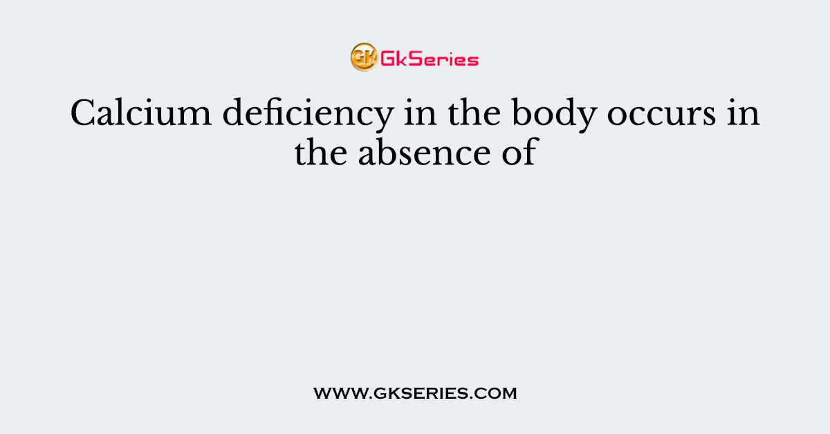 Calcium deficiency in the body occurs in the absence of